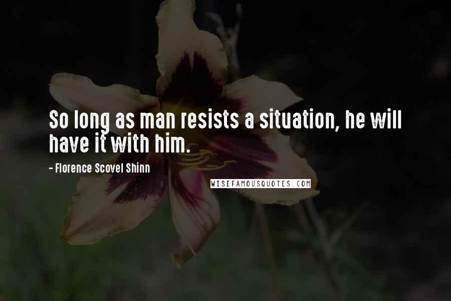 Florence Scovel Shinn Quotes: So long as man resists a situation, he will have it with him.