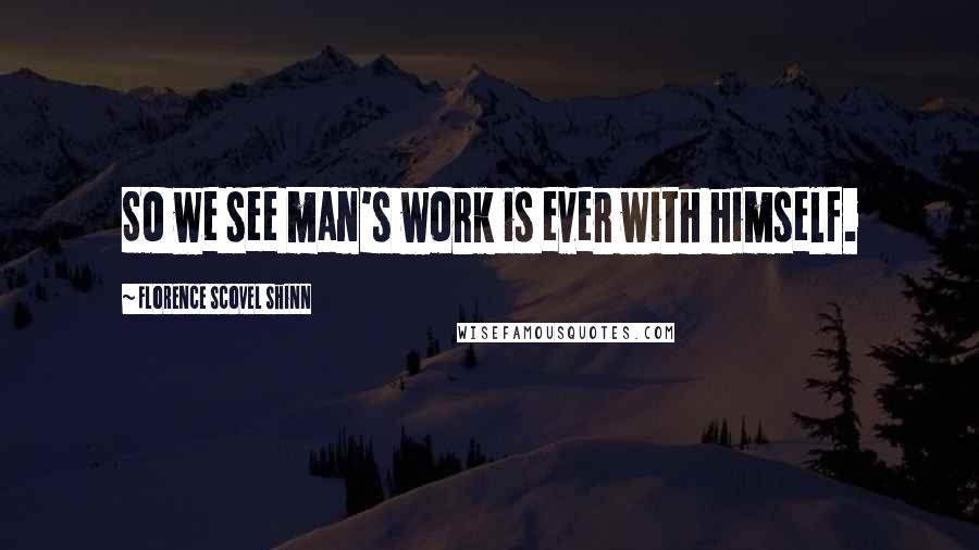 Florence Scovel Shinn Quotes: So we see man's work is ever with himself.