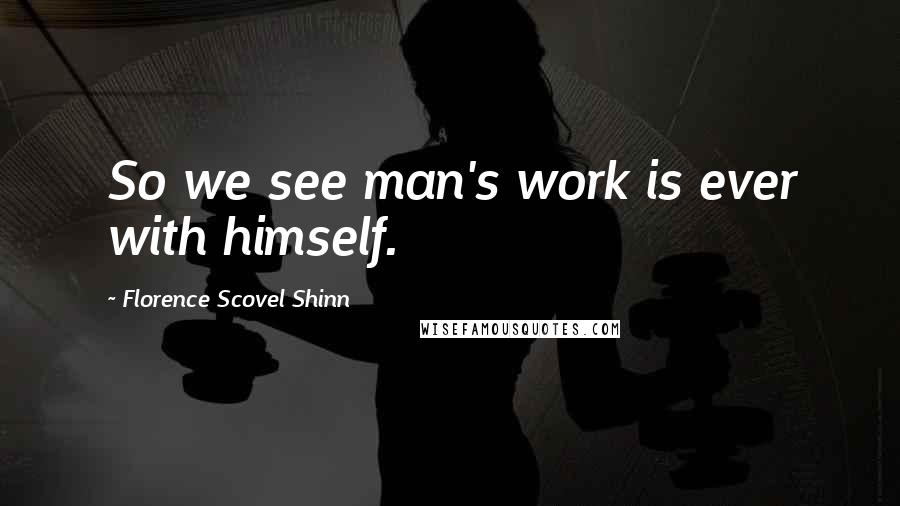 Florence Scovel Shinn Quotes: So we see man's work is ever with himself.