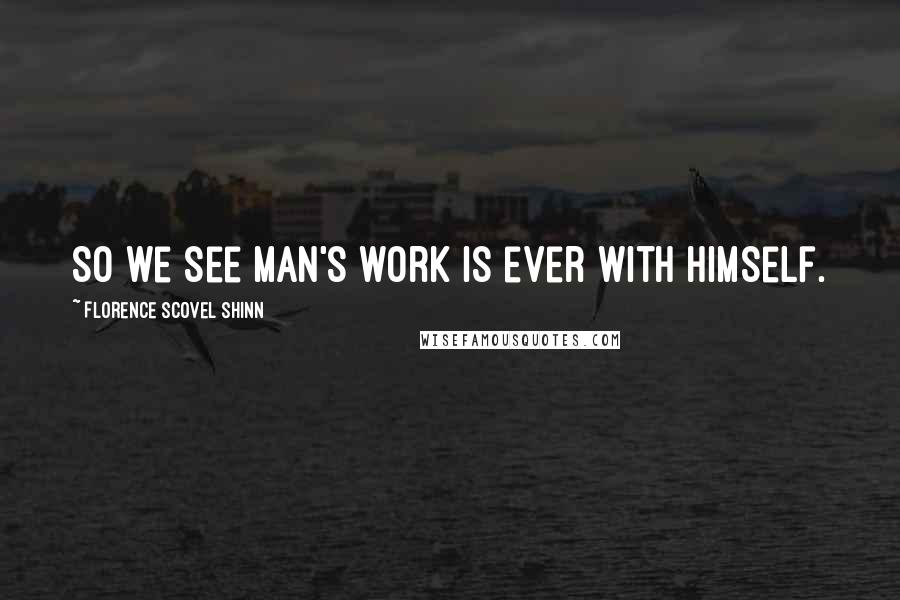 Florence Scovel Shinn Quotes: So we see man's work is ever with himself.