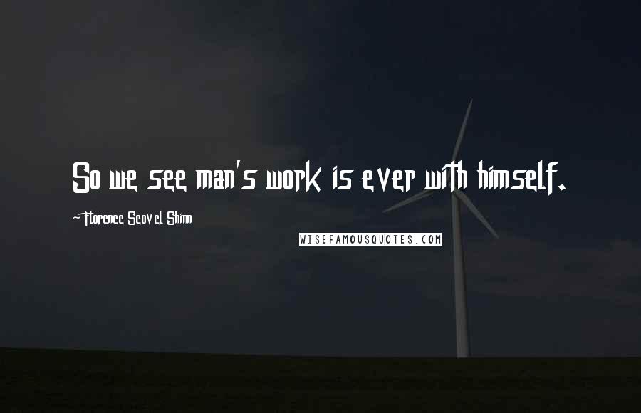 Florence Scovel Shinn Quotes: So we see man's work is ever with himself.