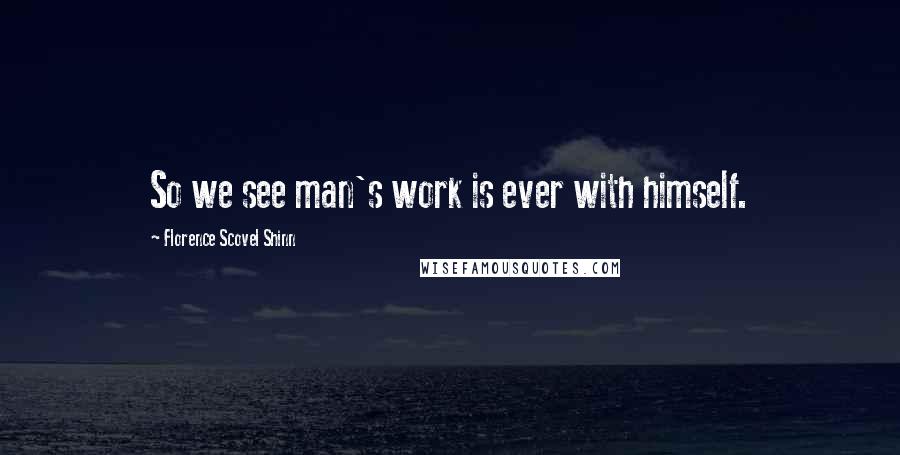 Florence Scovel Shinn Quotes: So we see man's work is ever with himself.