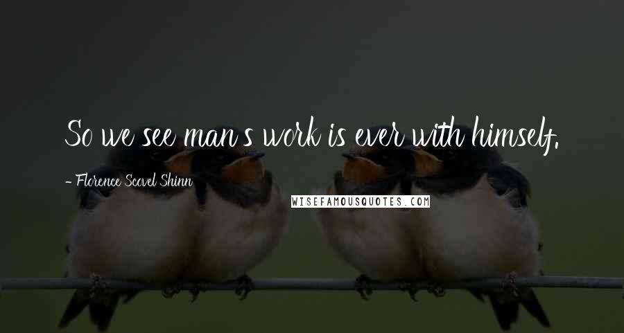 Florence Scovel Shinn Quotes: So we see man's work is ever with himself.