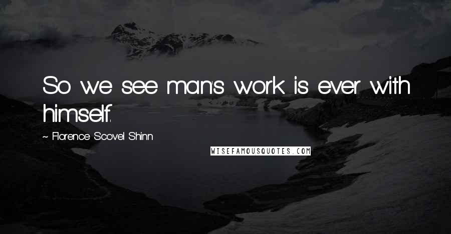 Florence Scovel Shinn Quotes: So we see man's work is ever with himself.