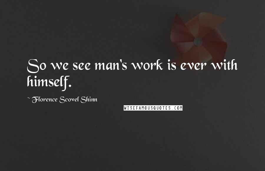 Florence Scovel Shinn Quotes: So we see man's work is ever with himself.