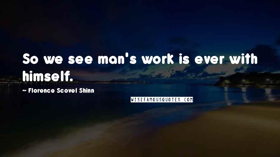 Florence Scovel Shinn Quotes: So we see man's work is ever with himself.