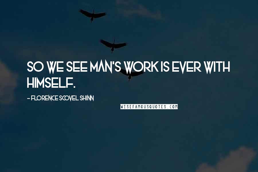 Florence Scovel Shinn Quotes: So we see man's work is ever with himself.