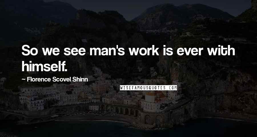 Florence Scovel Shinn Quotes: So we see man's work is ever with himself.