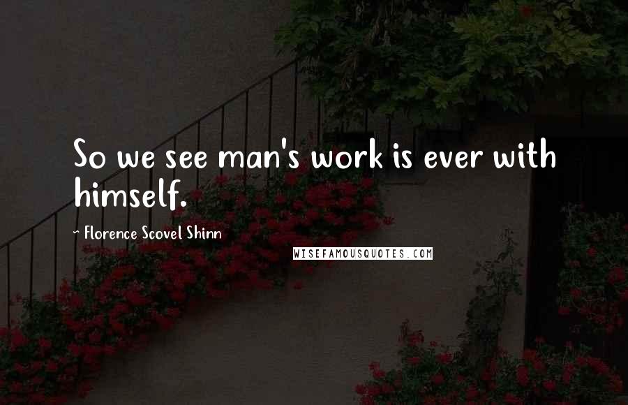 Florence Scovel Shinn Quotes: So we see man's work is ever with himself.