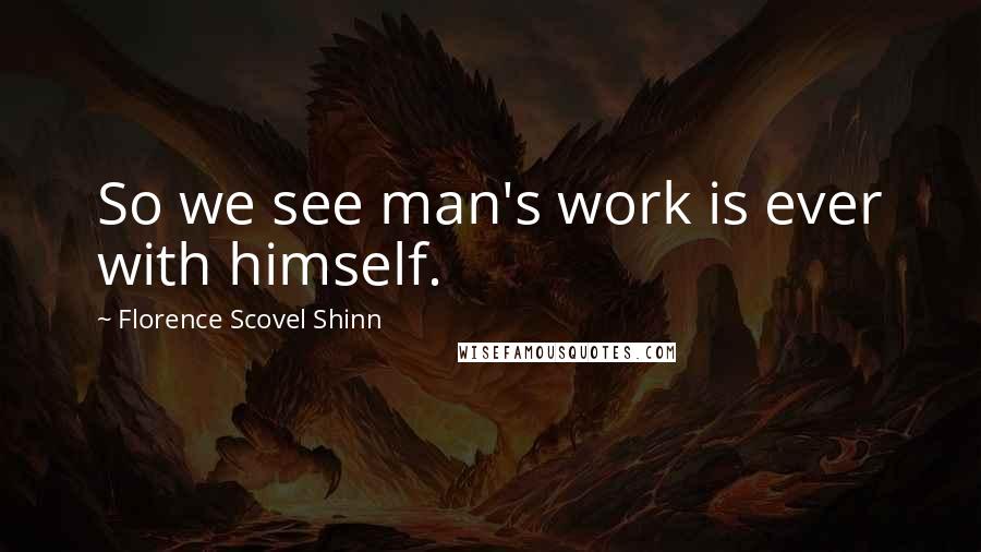 Florence Scovel Shinn Quotes: So we see man's work is ever with himself.