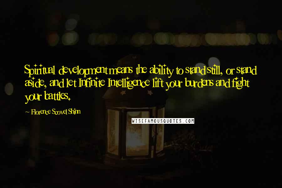 Florence Scovel Shinn Quotes: Spiritual development means the ability to stand still, or stand aside, and let Infinite Intelligence lift your burdens and fight your battles.