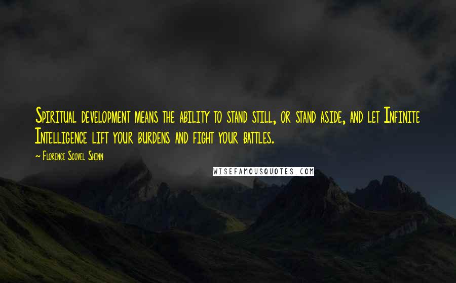 Florence Scovel Shinn Quotes: Spiritual development means the ability to stand still, or stand aside, and let Infinite Intelligence lift your burdens and fight your battles.