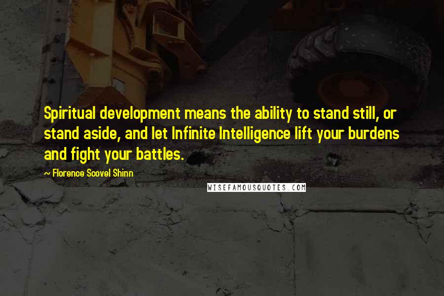 Florence Scovel Shinn Quotes: Spiritual development means the ability to stand still, or stand aside, and let Infinite Intelligence lift your burdens and fight your battles.