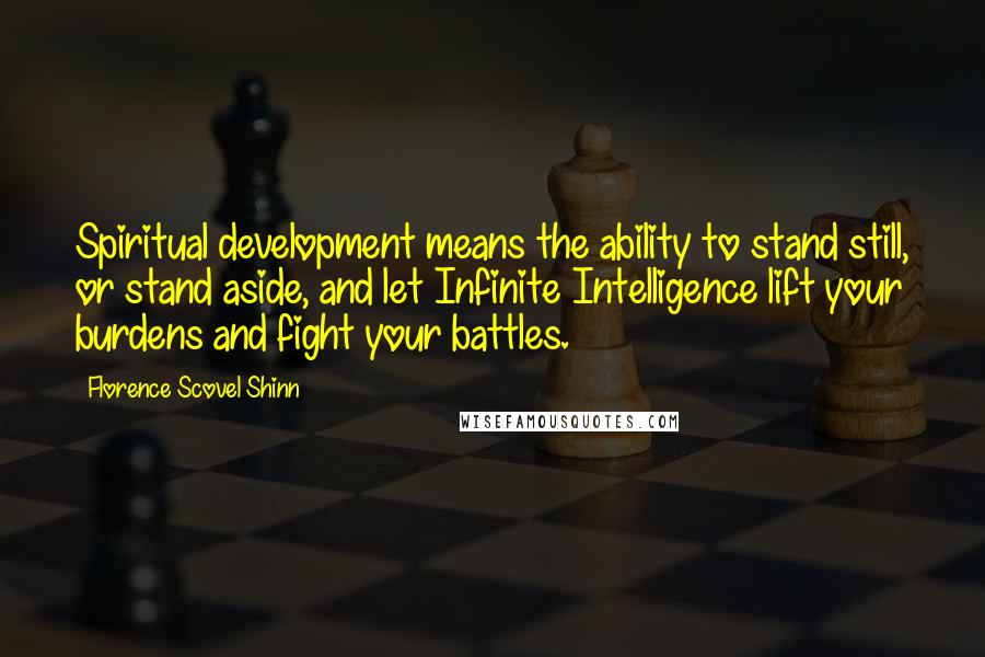 Florence Scovel Shinn Quotes: Spiritual development means the ability to stand still, or stand aside, and let Infinite Intelligence lift your burdens and fight your battles.