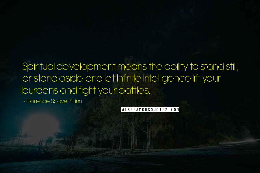 Florence Scovel Shinn Quotes: Spiritual development means the ability to stand still, or stand aside, and let Infinite Intelligence lift your burdens and fight your battles.