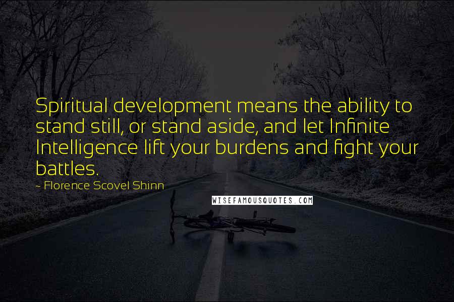 Florence Scovel Shinn Quotes: Spiritual development means the ability to stand still, or stand aside, and let Infinite Intelligence lift your burdens and fight your battles.