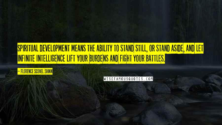 Florence Scovel Shinn Quotes: Spiritual development means the ability to stand still, or stand aside, and let Infinite Intelligence lift your burdens and fight your battles.