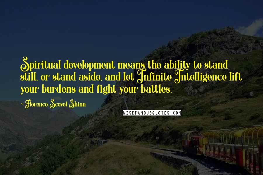 Florence Scovel Shinn Quotes: Spiritual development means the ability to stand still, or stand aside, and let Infinite Intelligence lift your burdens and fight your battles.