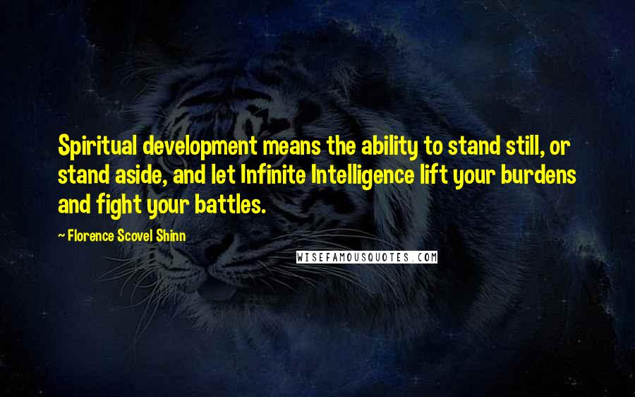 Florence Scovel Shinn Quotes: Spiritual development means the ability to stand still, or stand aside, and let Infinite Intelligence lift your burdens and fight your battles.