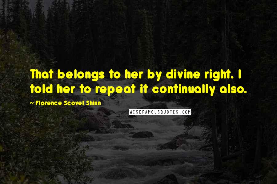 Florence Scovel Shinn Quotes: That belongs to her by divine right. I told her to repeat it continually also.