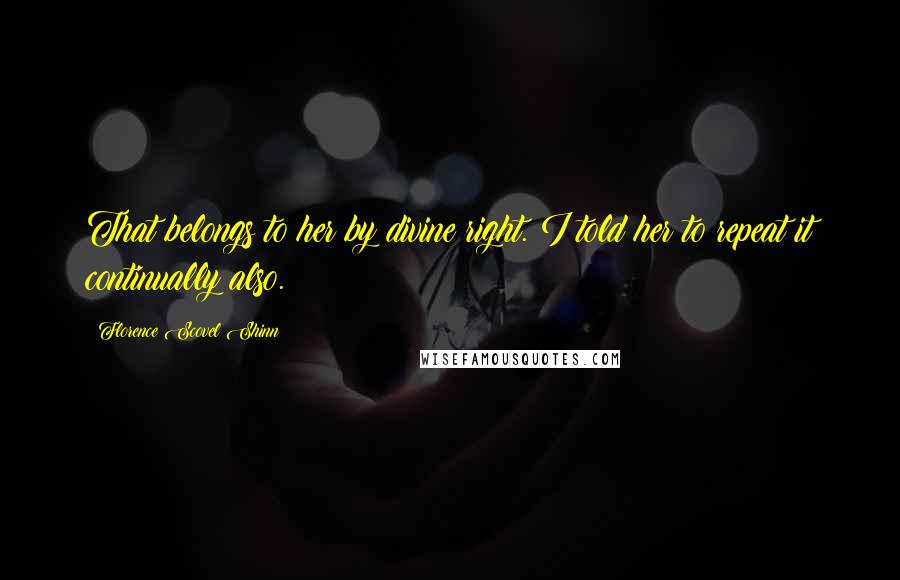 Florence Scovel Shinn Quotes: That belongs to her by divine right. I told her to repeat it continually also.
