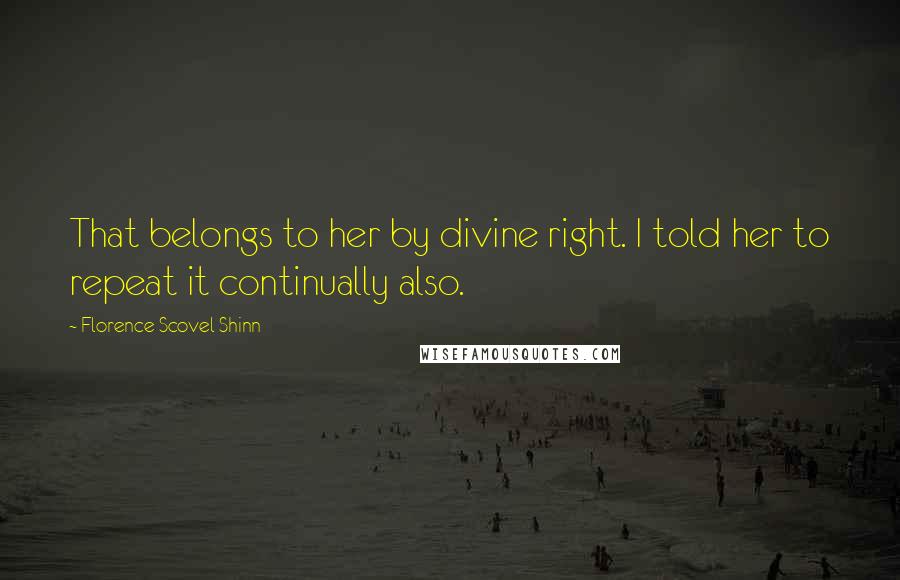 Florence Scovel Shinn Quotes: That belongs to her by divine right. I told her to repeat it continually also.
