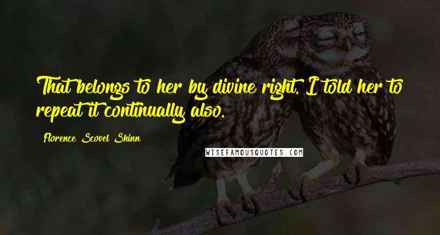 Florence Scovel Shinn Quotes: That belongs to her by divine right. I told her to repeat it continually also.