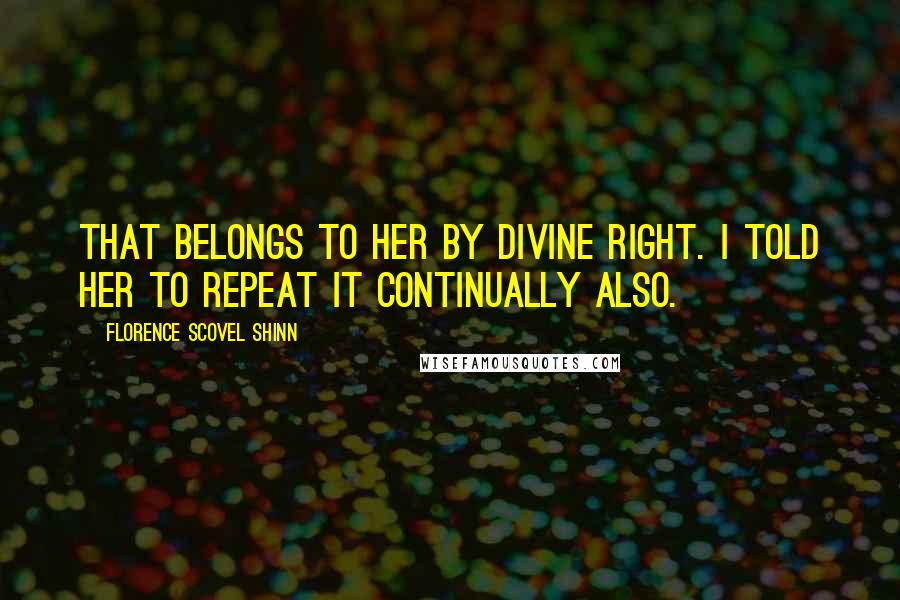 Florence Scovel Shinn Quotes: That belongs to her by divine right. I told her to repeat it continually also.