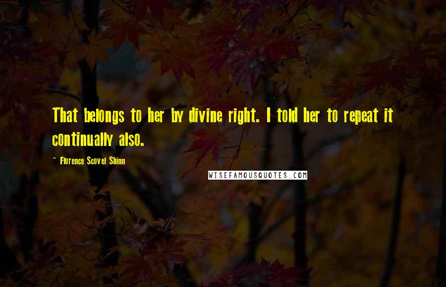 Florence Scovel Shinn Quotes: That belongs to her by divine right. I told her to repeat it continually also.