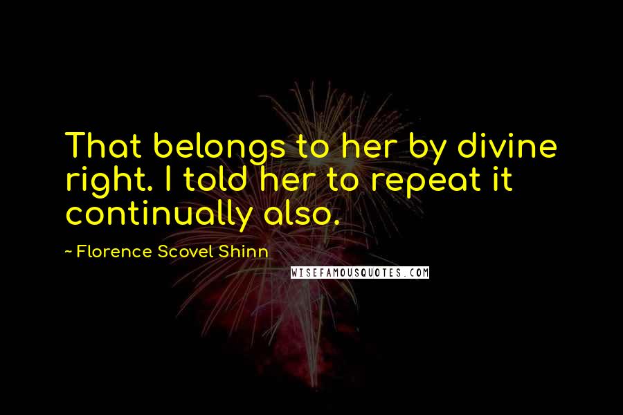 Florence Scovel Shinn Quotes: That belongs to her by divine right. I told her to repeat it continually also.