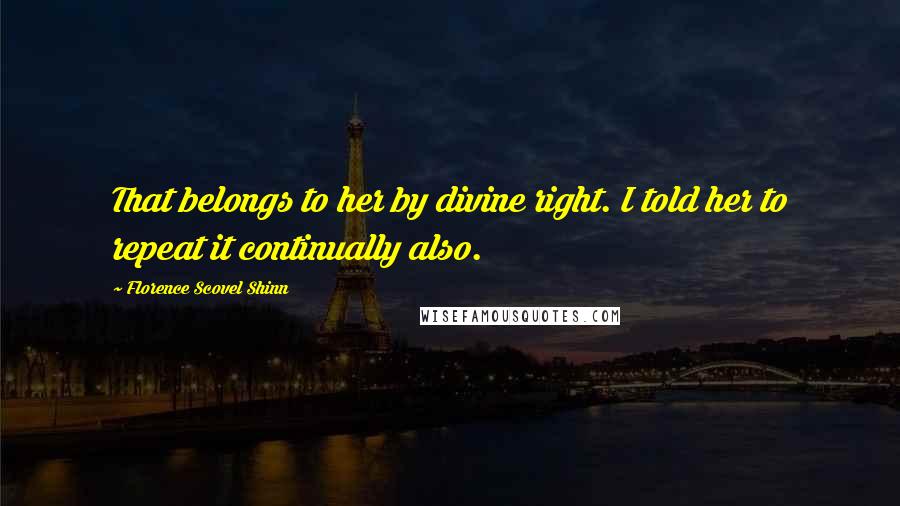 Florence Scovel Shinn Quotes: That belongs to her by divine right. I told her to repeat it continually also.