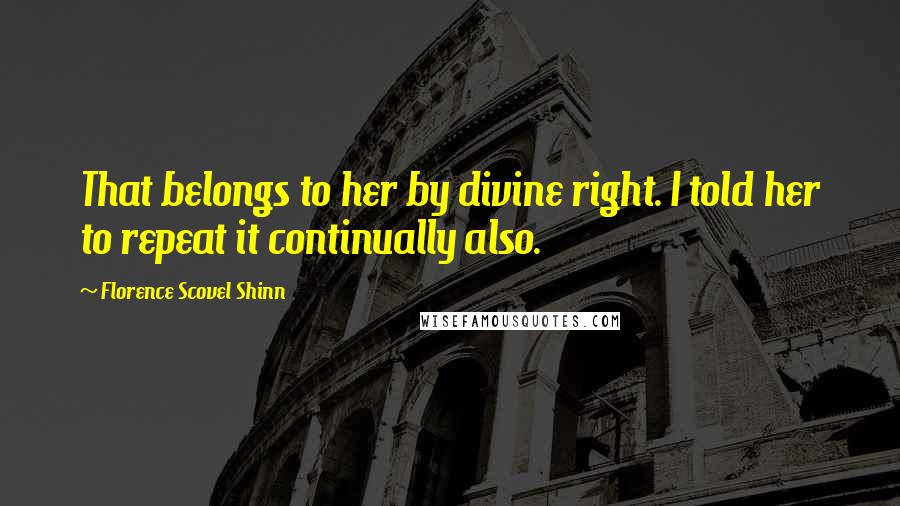 Florence Scovel Shinn Quotes: That belongs to her by divine right. I told her to repeat it continually also.