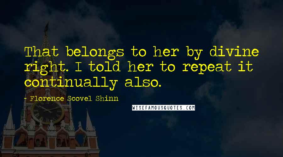 Florence Scovel Shinn Quotes: That belongs to her by divine right. I told her to repeat it continually also.