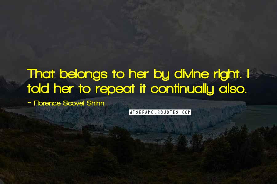 Florence Scovel Shinn Quotes: That belongs to her by divine right. I told her to repeat it continually also.