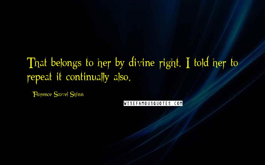 Florence Scovel Shinn Quotes: That belongs to her by divine right. I told her to repeat it continually also.
