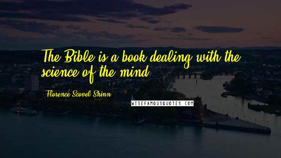 Florence Scovel Shinn Quotes: The Bible is a book dealing with the science of the mind.