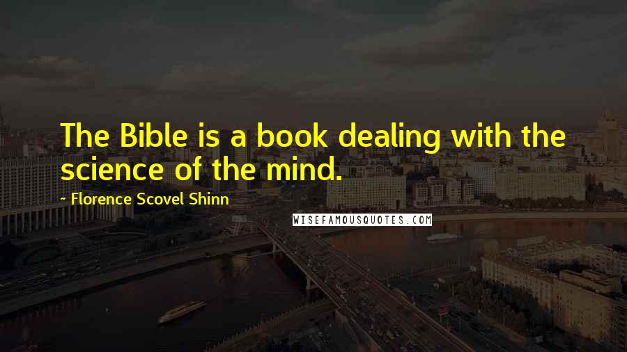 Florence Scovel Shinn Quotes: The Bible is a book dealing with the science of the mind.