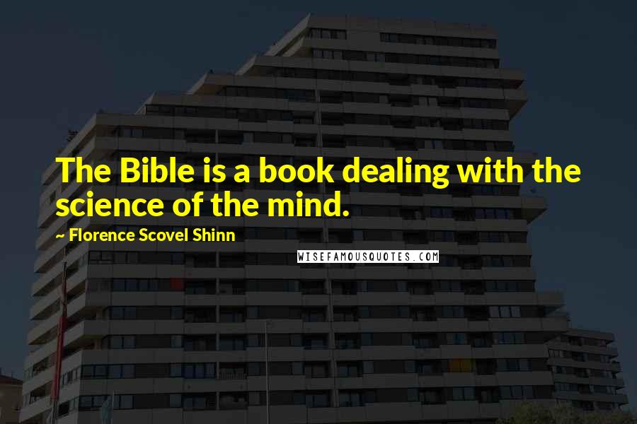 Florence Scovel Shinn Quotes: The Bible is a book dealing with the science of the mind.