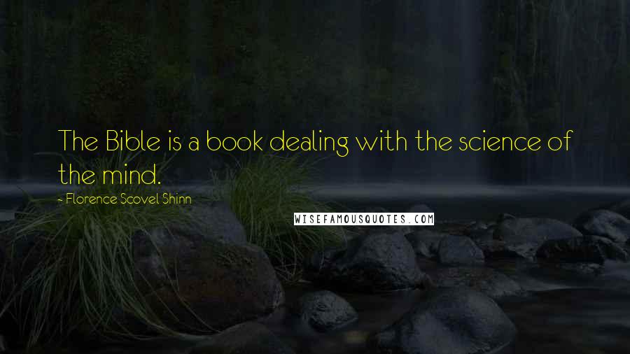 Florence Scovel Shinn Quotes: The Bible is a book dealing with the science of the mind.