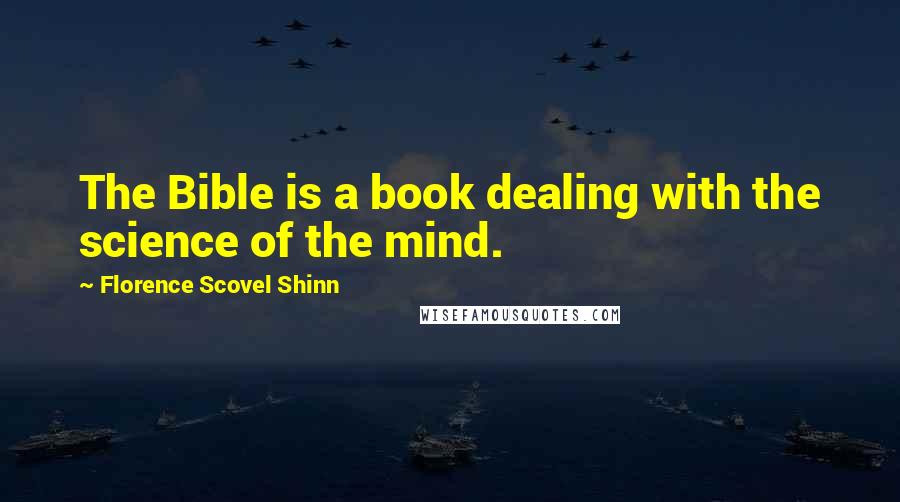 Florence Scovel Shinn Quotes: The Bible is a book dealing with the science of the mind.
