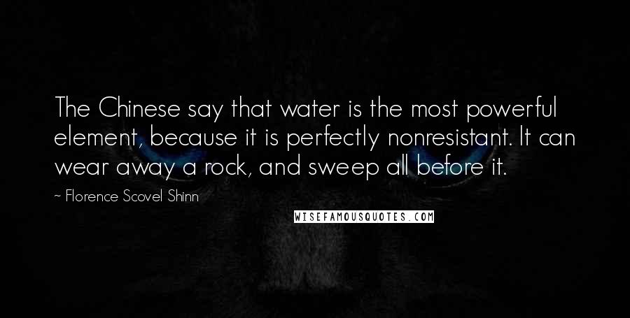 Florence Scovel Shinn Quotes: The Chinese say that water is the most powerful element, because it is perfectly nonresistant. It can wear away a rock, and sweep all before it.