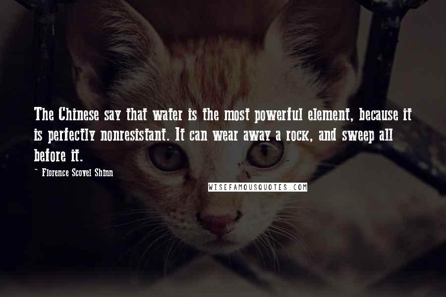 Florence Scovel Shinn Quotes: The Chinese say that water is the most powerful element, because it is perfectly nonresistant. It can wear away a rock, and sweep all before it.