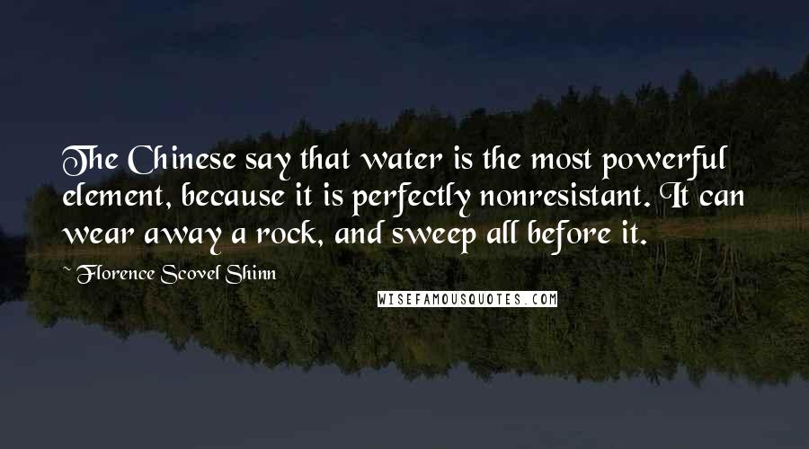 Florence Scovel Shinn Quotes: The Chinese say that water is the most powerful element, because it is perfectly nonresistant. It can wear away a rock, and sweep all before it.