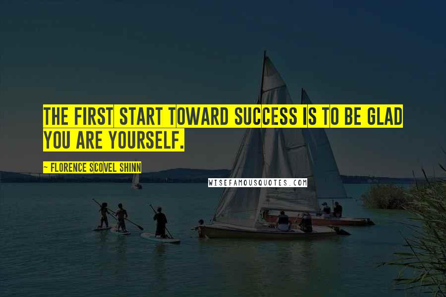 Florence Scovel Shinn Quotes: The first start toward success is to be glad you are yourself.