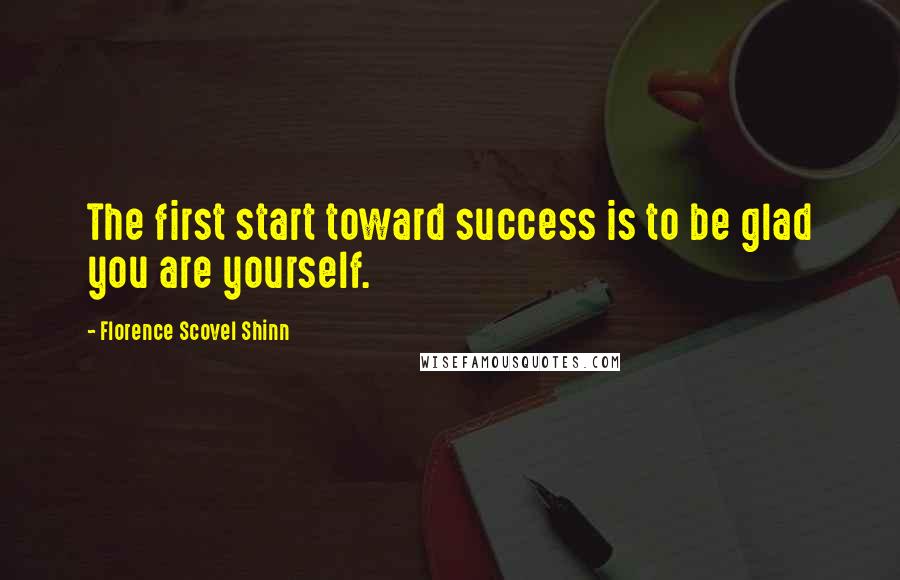 Florence Scovel Shinn Quotes: The first start toward success is to be glad you are yourself.