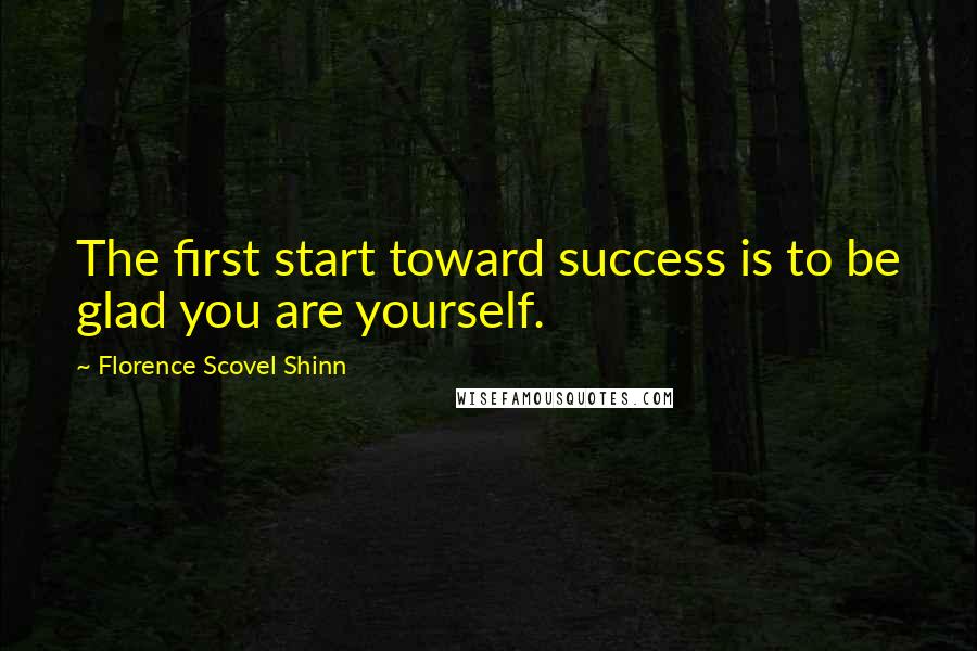 Florence Scovel Shinn Quotes: The first start toward success is to be glad you are yourself.