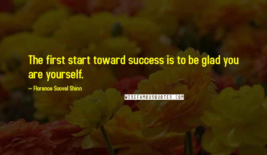 Florence Scovel Shinn Quotes: The first start toward success is to be glad you are yourself.