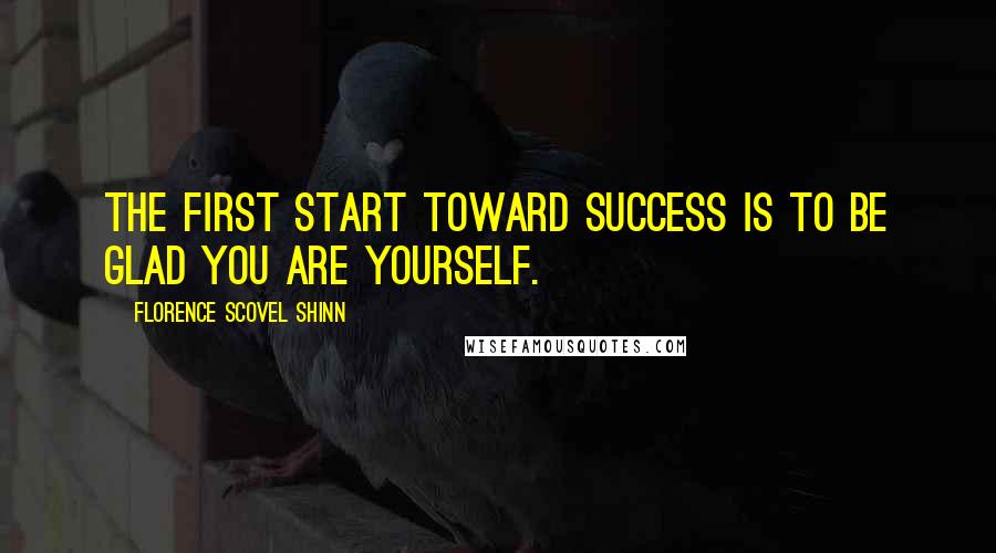 Florence Scovel Shinn Quotes: The first start toward success is to be glad you are yourself.