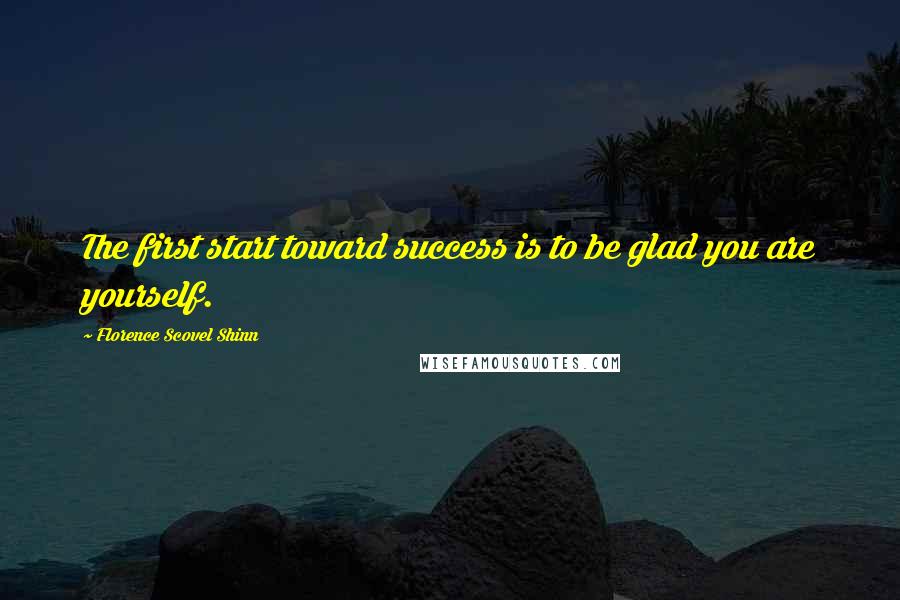 Florence Scovel Shinn Quotes: The first start toward success is to be glad you are yourself.