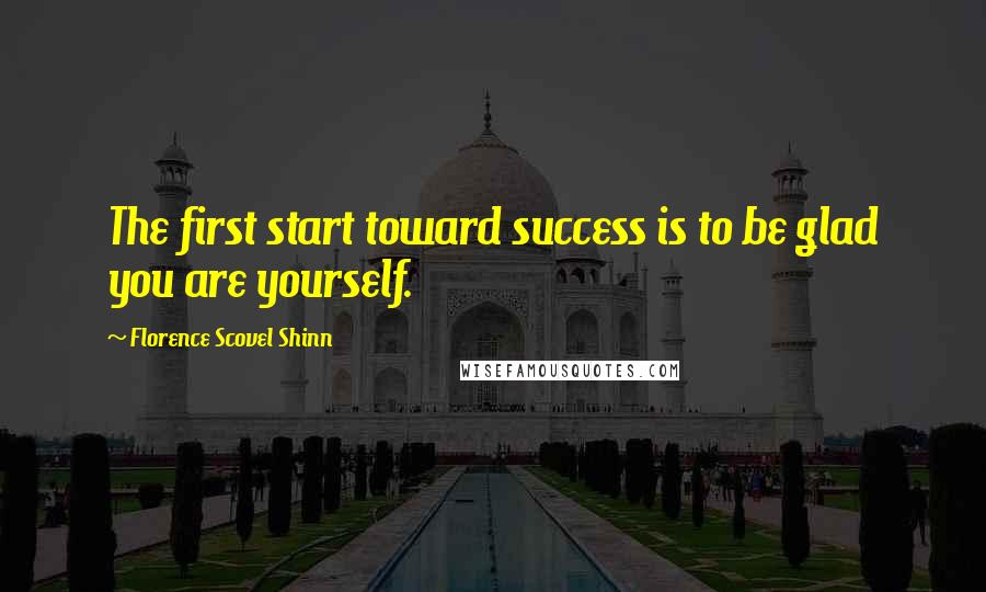 Florence Scovel Shinn Quotes: The first start toward success is to be glad you are yourself.